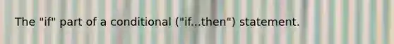 The "if" part of a conditional ("if...then") statement.