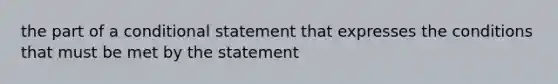 the part of a <a href='https://www.questionai.com/knowledge/k0diQEjnj2-conditional-statement' class='anchor-knowledge'>conditional statement</a> that expresses the conditions that must be met by the statement