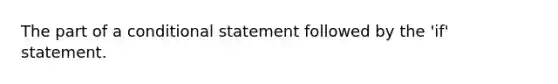 The part of a <a href='https://www.questionai.com/knowledge/k0diQEjnj2-conditional-statement' class='anchor-knowledge'>conditional statement</a> followed by the 'if' statement.