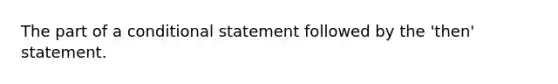 The part of a <a href='https://www.questionai.com/knowledge/k0diQEjnj2-conditional-statement' class='anchor-knowledge'>conditional statement</a> followed by the 'then' statement.