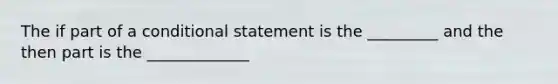 The if part of a conditional statement is the _________ and the then part is the _____________