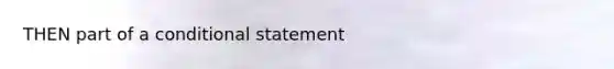 THEN part of a <a href='https://www.questionai.com/knowledge/k0diQEjnj2-conditional-statement' class='anchor-knowledge'>conditional statement</a>