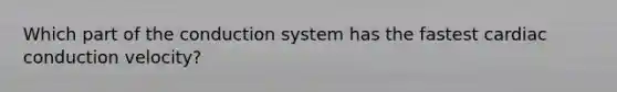 Which part of the conduction system has the fastest cardiac conduction velocity?