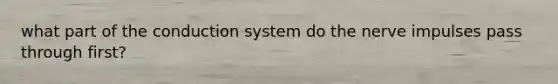 what part of the conduction system do the nerve impulses pass through first?