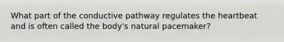 What part of the conductive pathway regulates the heartbeat and is often called the body's natural pacemaker?