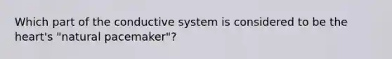 Which part of the conductive system is considered to be the heart's "natural pacemaker"?