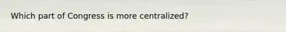 Which part of Congress is more centralized?