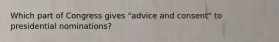 Which part of Congress gives "advice and consent" to presidential nominations?