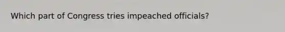 Which part of Congress tries impeached officials?