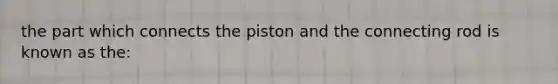 the part which connects the piston and the connecting rod is known as the: