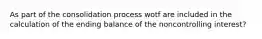 As part of the consolidation process wotf are included in the calculation of the ending balance of the noncontrolling interest?