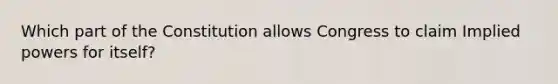 Which part of the Constitution allows Congress to claim Implied powers for itself?