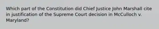 Which part of the Constitution did Chief Justice John Marshall cite in justification of the Supreme Court decision in McCulloch v. Maryland?