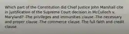 Which part of the Constitution did Chief Justice John Marshall cite in justification of the Supreme Court decision in McCulloch v. Maryland? -The privileges and immunities clause -The necessary and proper clause -The commerce clause -The full faith and credit clause