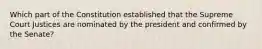 Which part of the Constitution established that the Supreme Court Justices are nominated by the president and confirmed by the Senate?