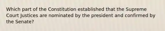 Which part of the Constitution established that the Supreme Court Justices are nominated by the president and confirmed by the Senate?