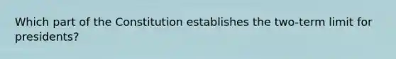 Which part of the Constitution establishes the two-term limit for presidents?