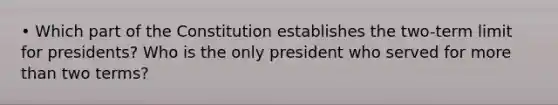 • Which part of the Constitution establishes the two-term limit for presidents? Who is the only president who served for <a href='https://www.questionai.com/knowledge/keWHlEPx42-more-than' class='anchor-knowledge'>more than</a> two terms?