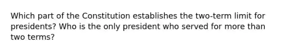 Which part of the Constitution establishes the two-term limit for presidents? Who is the only president who served for <a href='https://www.questionai.com/knowledge/keWHlEPx42-more-than' class='anchor-knowledge'>more than</a> two terms?