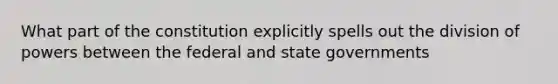 What part of the constitution explicitly spells out the division of powers between the federal and state governments