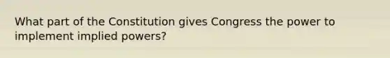 What part of the Constitution gives Congress the power to implement implied powers?