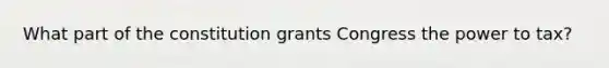 What part of the constitution grants Congress the power to tax?