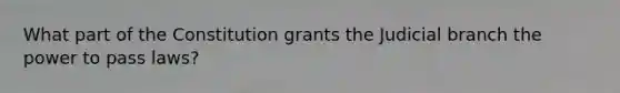 What part of the Constitution grants the Judicial branch the power to pass laws?