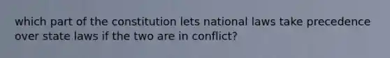 which part of the constitution lets national laws take precedence over state laws if the two are in conflict?