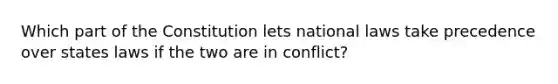 Which part of the Constitution lets national laws take precedence over states laws if the two are in conflict?