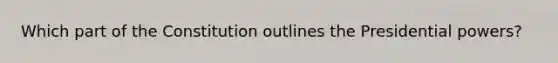 Which part of the Constitution outlines the Presidential powers?