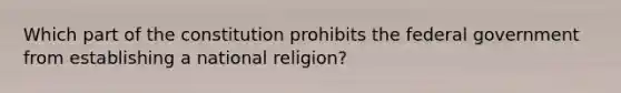 Which part of the constitution prohibits the federal government from establishing a national religion?