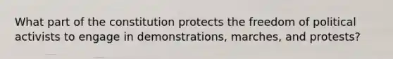 What part of the constitution protects the freedom of political activists to engage in demonstrations, marches, and protests?