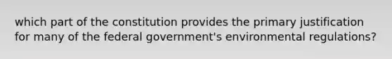 which part of the constitution provides the primary justification for many of the federal government's environmental regulations?