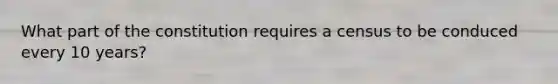 What part of the constitution requires a census to be conduced every 10 years?