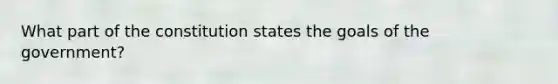 What part of the constitution states the goals of the government?