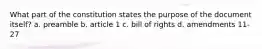 What part of the constitution states the purpose of the document itself? a. preamble b. article 1 c. bill of rights d. amendments 11-27