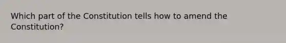 Which part of the Constitution tells how to amend the Constitution?