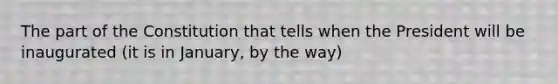 The part of the Constitution that tells when the President will be inaugurated (it is in January, by the way)