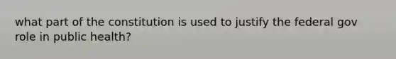 what part of the constitution is used to justify the federal gov role in public health?