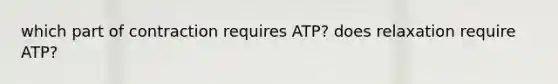 which part of contraction requires ATP? does relaxation require ATP?