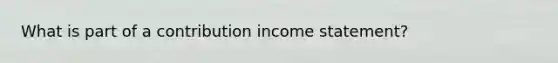 What is part of a contribution income statement?