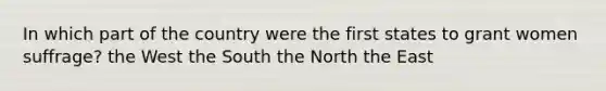 In which part of the country were the first states to grant women suffrage? the West the South the North the East