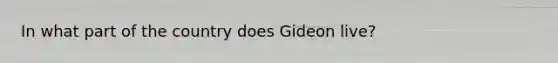 In what part of the country does Gideon live?