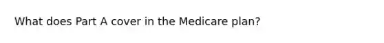 What does Part A cover in the Medicare plan?