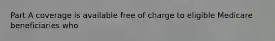 Part A coverage is available free of charge to eligible Medicare beneficiaries who