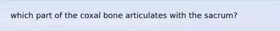 which part of the coxal bone articulates with the sacrum?