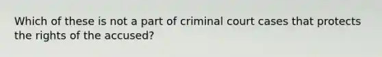 Which of these is not a part of criminal court cases that protects the rights of the accused?