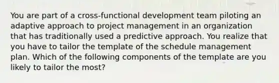 You are part of a cross-functional development team piloting an adaptive approach to project management in an organization that has traditionally used a predictive approach. You realize that you have to tailor the template of the schedule management plan. Which of the following components of the template are you likely to tailor the most?