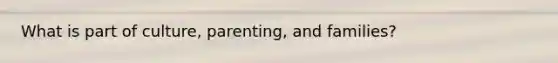 What is part of culture, parenting, and families?