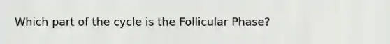 Which part of the cycle is the Follicular Phase?